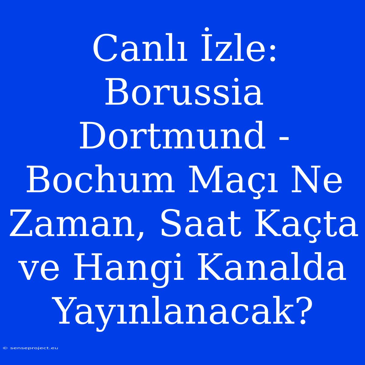 Canlı İzle: Borussia Dortmund - Bochum Maçı Ne Zaman, Saat Kaçta Ve Hangi Kanalda Yayınlanacak?