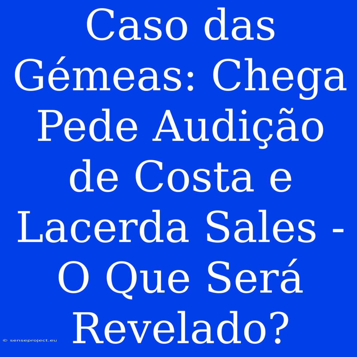 Caso Das Gémeas: Chega Pede Audição De Costa E Lacerda Sales - O Que Será Revelado?