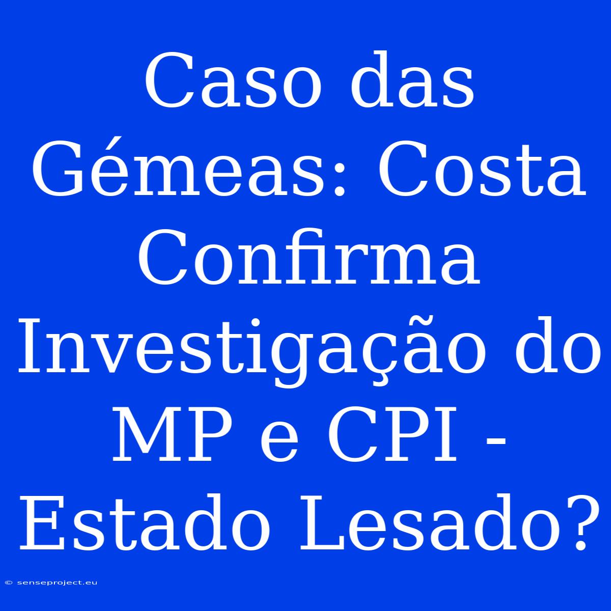 Caso Das Gémeas: Costa Confirma Investigação Do MP E CPI - Estado Lesado?