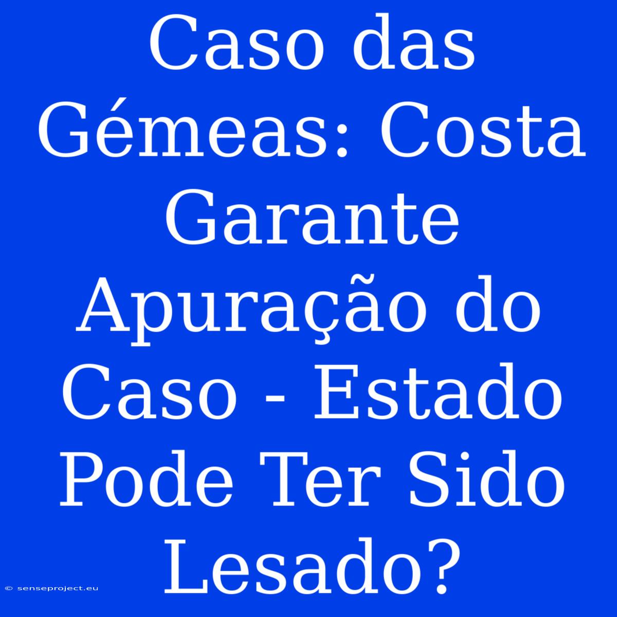 Caso Das Gémeas: Costa Garante Apuração Do Caso - Estado Pode Ter Sido Lesado?