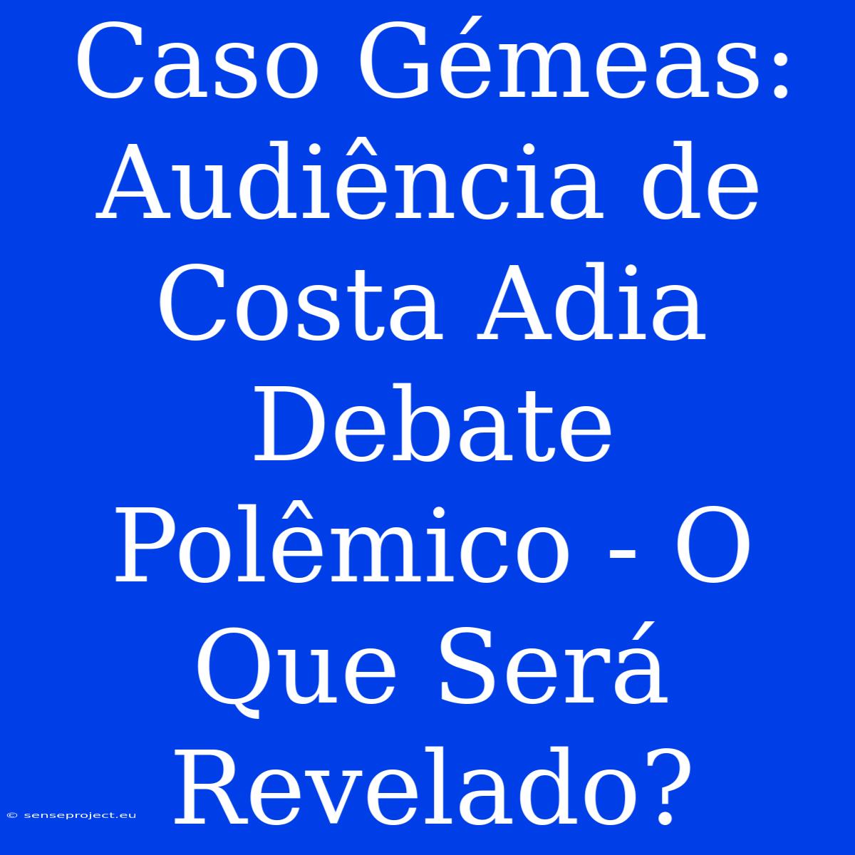 Caso Gémeas: Audiência De Costa Adia Debate Polêmico - O Que Será Revelado?