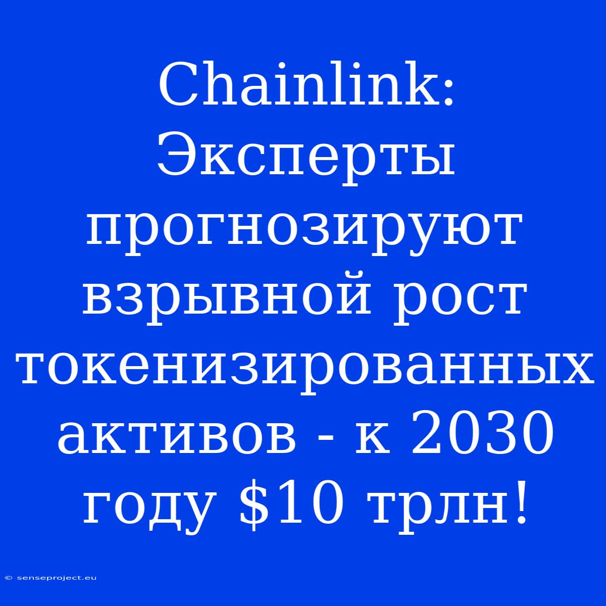 Chainlink: Эксперты Прогнозируют Взрывной Рост Токенизированных Активов - К 2030 Году $10 Трлн!