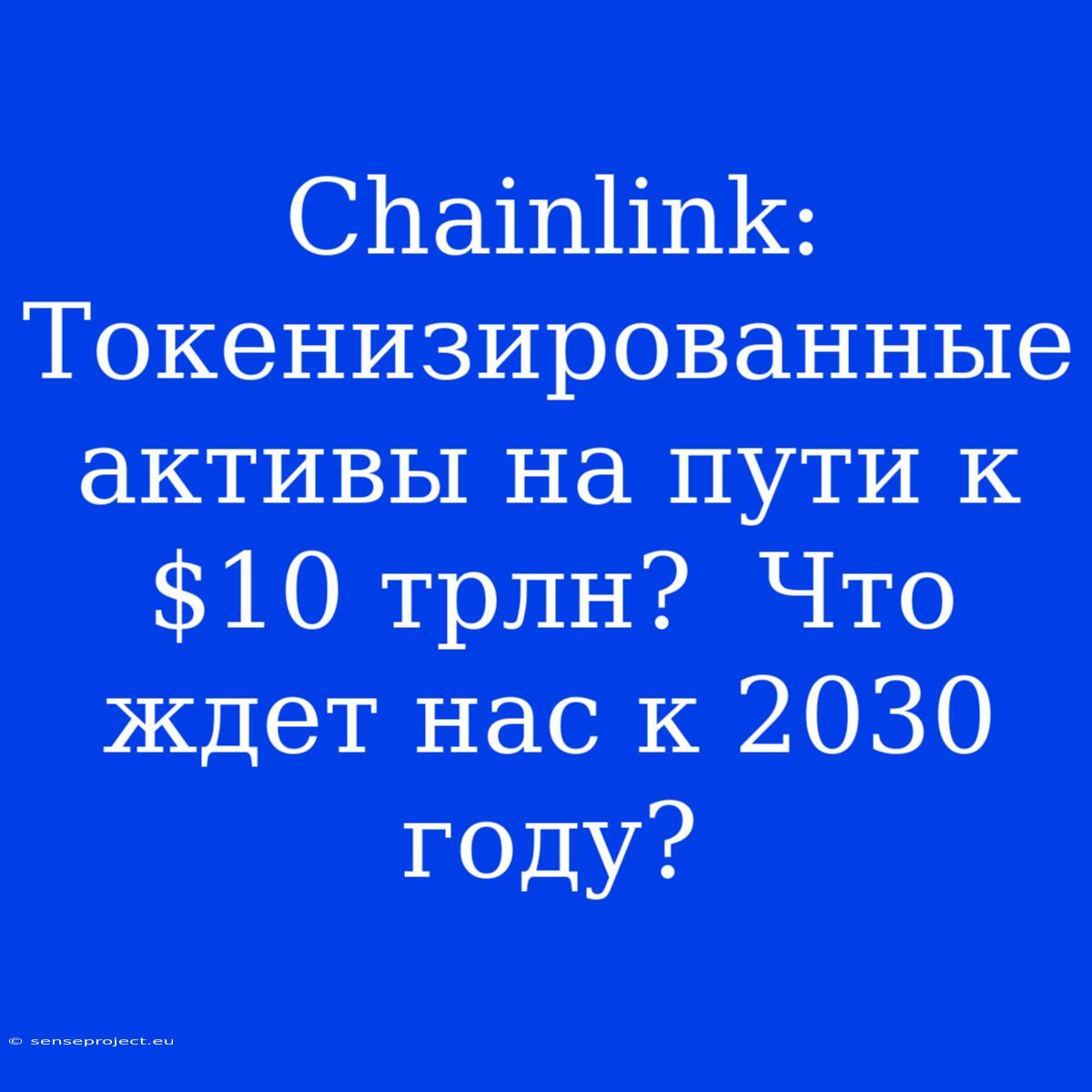 Chainlink: Токенизированные Активы На Пути К $10 Трлн?  Что Ждет Нас К 2030 Году?