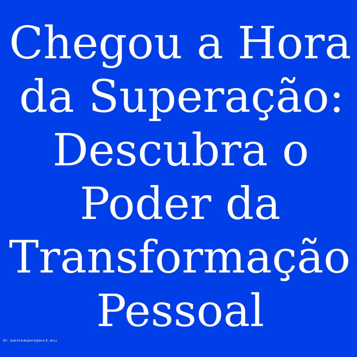 Chegou A Hora Da Superação: Descubra O Poder Da Transformação Pessoal