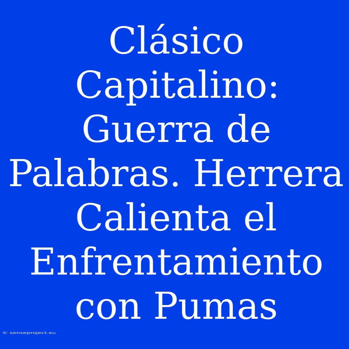 Clásico Capitalino: Guerra De Palabras. Herrera Calienta El Enfrentamiento Con Pumas