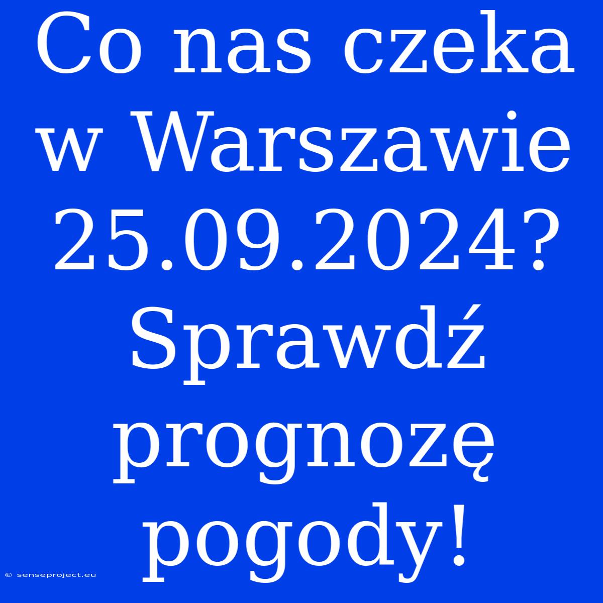 Co Nas Czeka W Warszawie 25.09.2024? Sprawdź Prognozę Pogody!