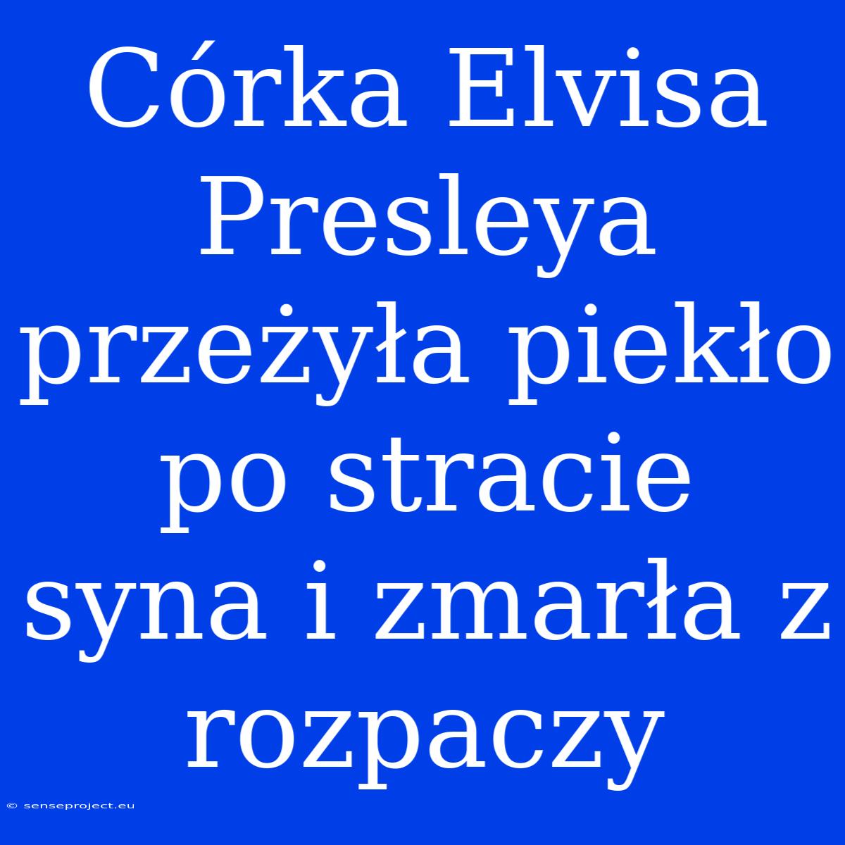 Córka Elvisa Presleya Przeżyła Piekło Po Stracie Syna I Zmarła Z Rozpaczy