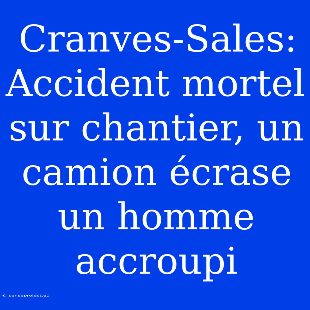 Cranves-Sales: Accident Mortel Sur Chantier, Un Camion Écrase Un Homme Accroupi