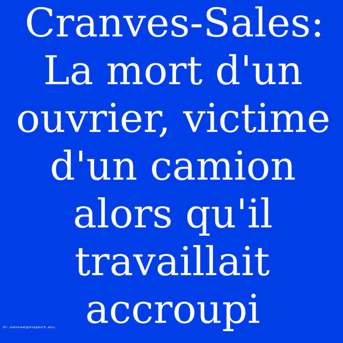 Cranves-Sales: La Mort D'un Ouvrier, Victime D'un Camion Alors Qu'il Travaillait Accroupi