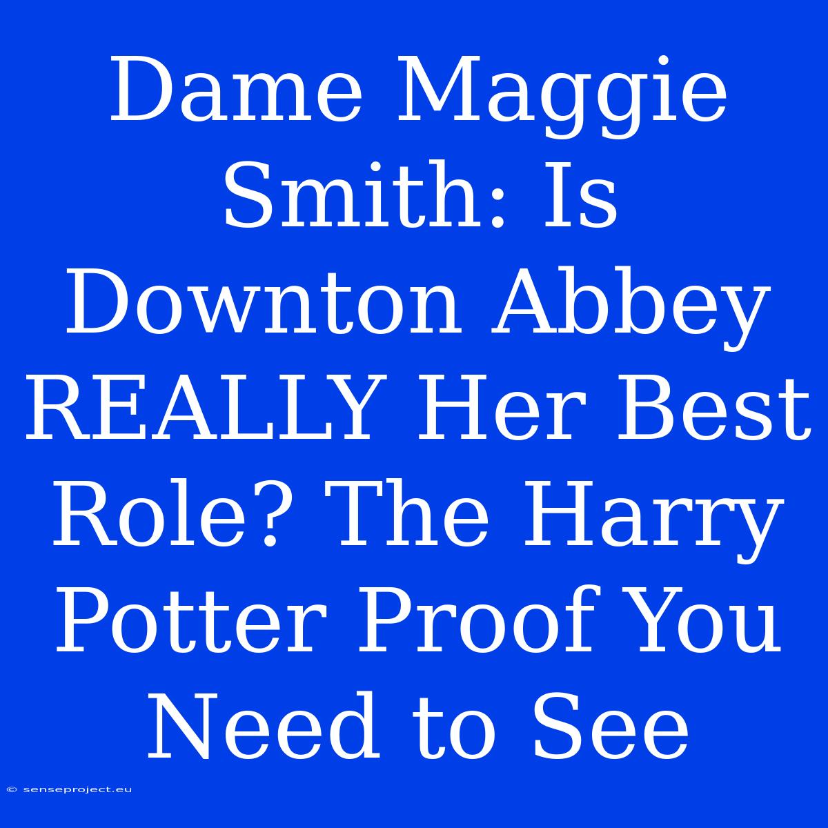 Dame Maggie Smith: Is Downton Abbey REALLY Her Best Role? The Harry Potter Proof You Need To See