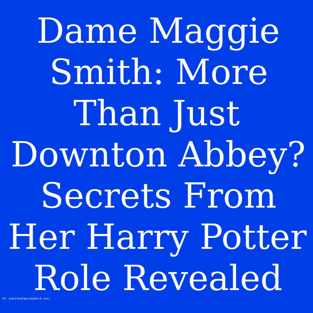 Dame Maggie Smith: More Than Just Downton Abbey? Secrets From Her Harry Potter Role Revealed