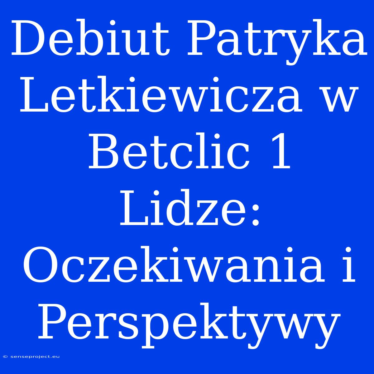 Debiut Patryka Letkiewicza W Betclic 1 Lidze: Oczekiwania I Perspektywy