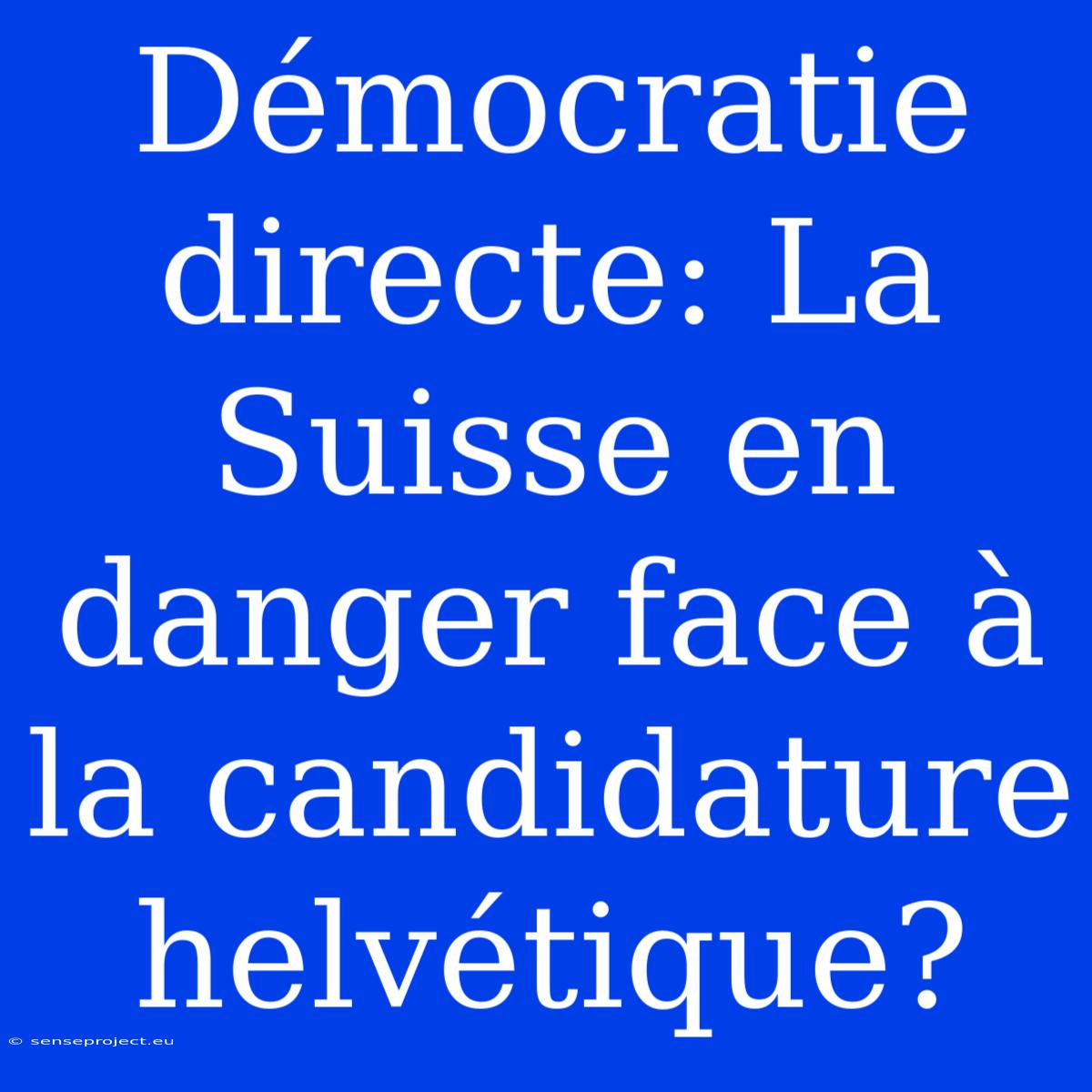 Démocratie Directe: La Suisse En Danger Face À La Candidature Helvétique?