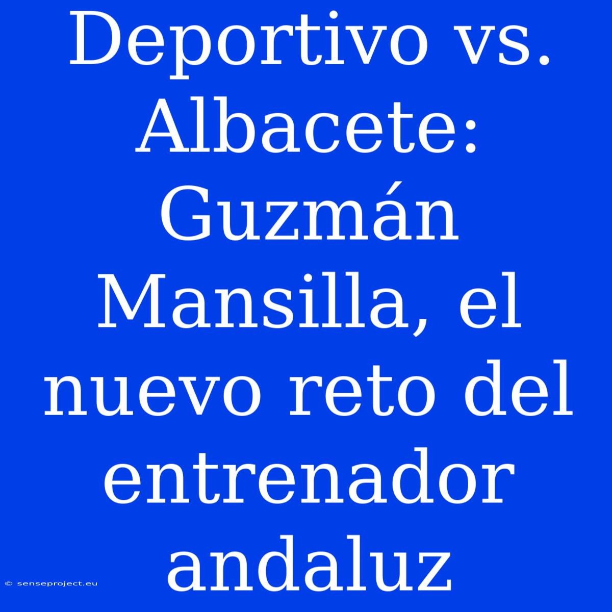 Deportivo Vs. Albacete: Guzmán Mansilla, El Nuevo Reto Del Entrenador Andaluz