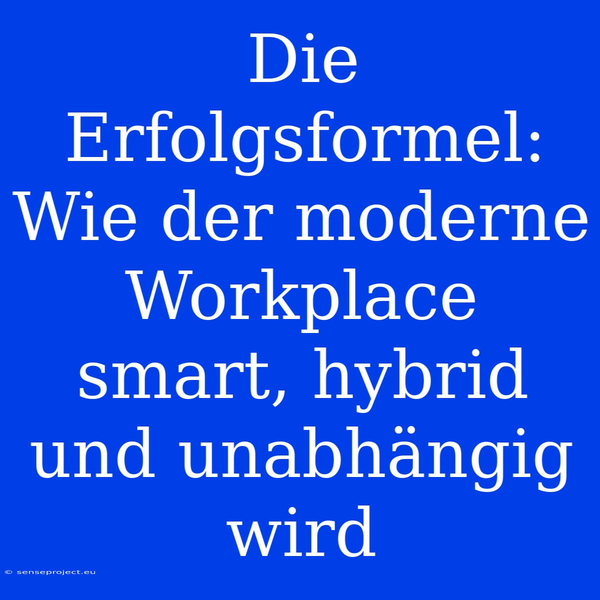 Die Erfolgsformel: Wie Der Moderne Workplace Smart, Hybrid Und Unabhängig Wird