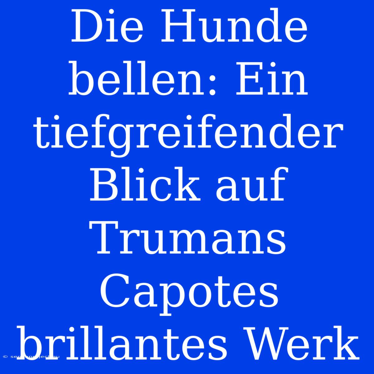 Die Hunde Bellen: Ein Tiefgreifender Blick Auf Trumans Capotes Brillantes Werk