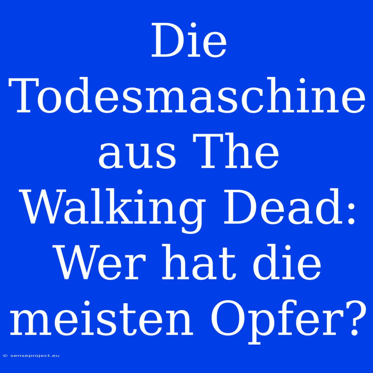 Die Todesmaschine Aus The Walking Dead: Wer Hat Die Meisten Opfer?