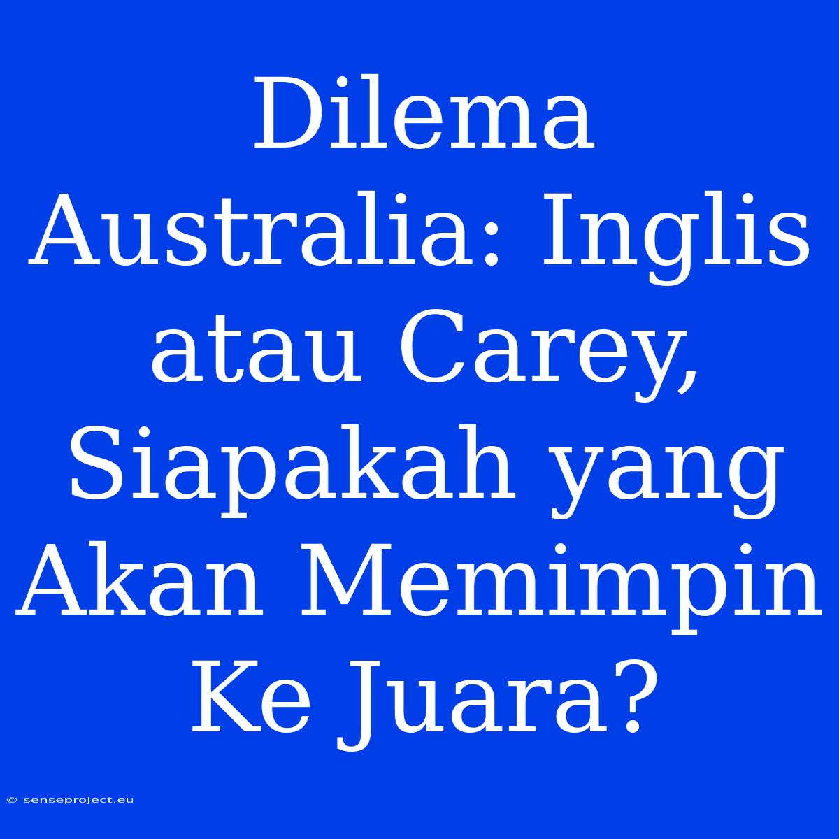 Dilema Australia: Inglis Atau Carey, Siapakah Yang Akan Memimpin Ke Juara?