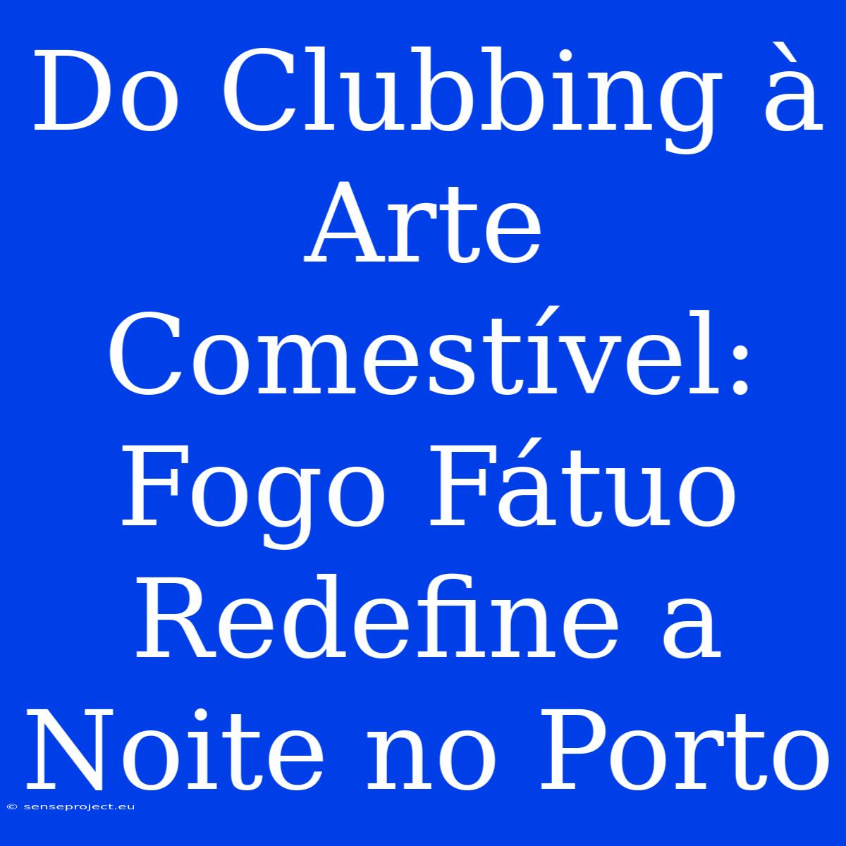 Do Clubbing À Arte Comestível: Fogo Fátuo Redefine A Noite No Porto