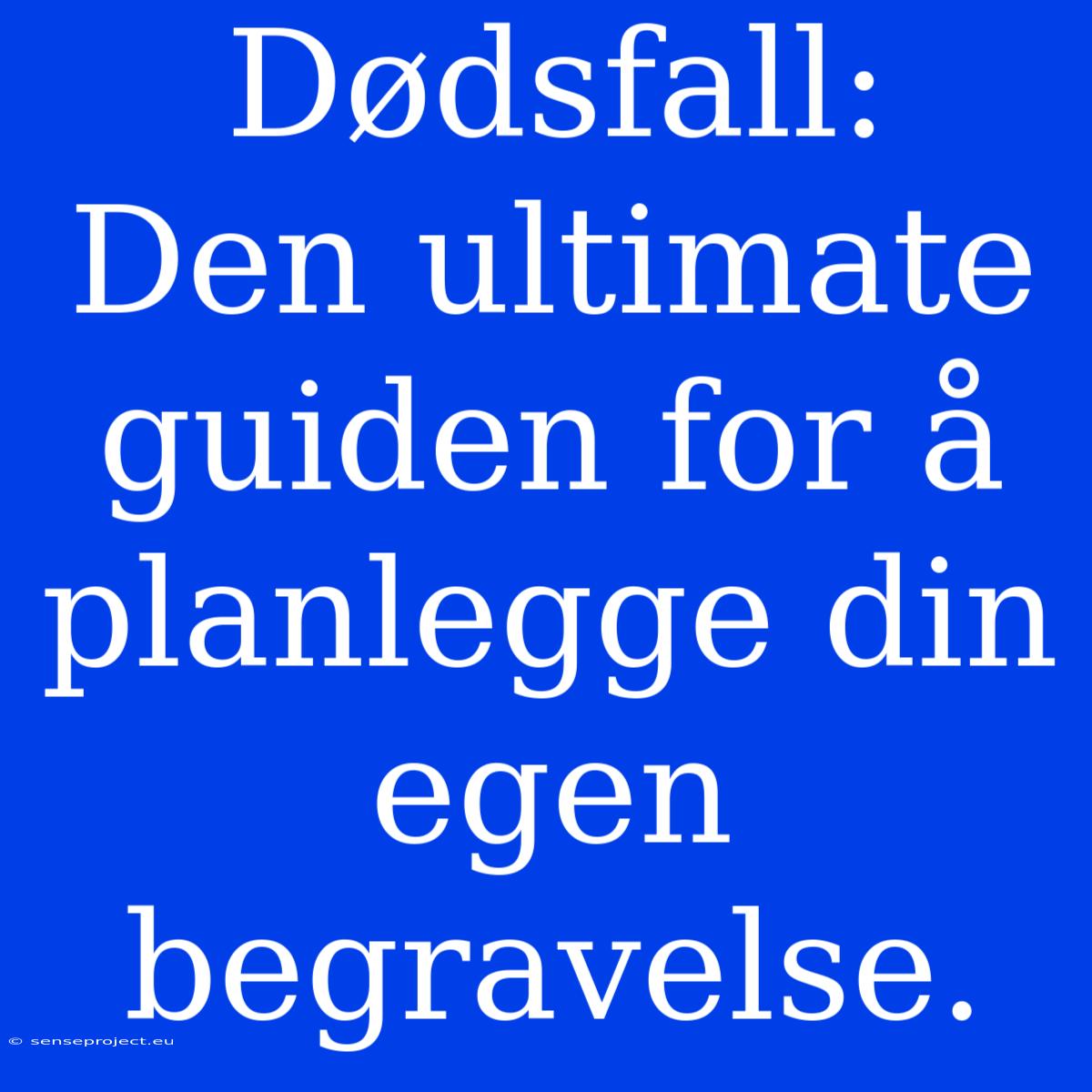 Dødsfall:  Den Ultimate Guiden For Å Planlegge Din Egen Begravelse.