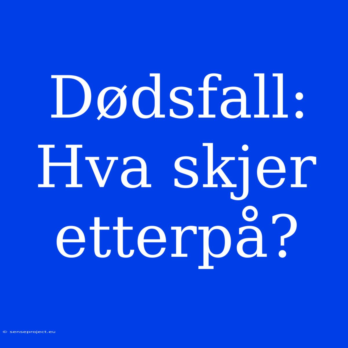 Dødsfall: Hva Skjer Etterpå?