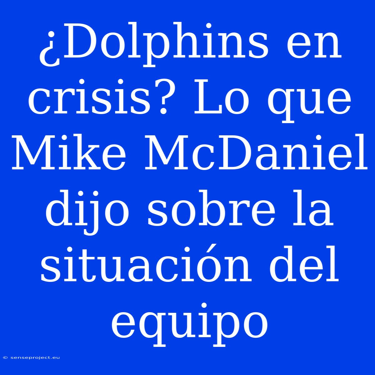 ¿Dolphins En Crisis? Lo Que Mike McDaniel Dijo Sobre La Situación Del Equipo