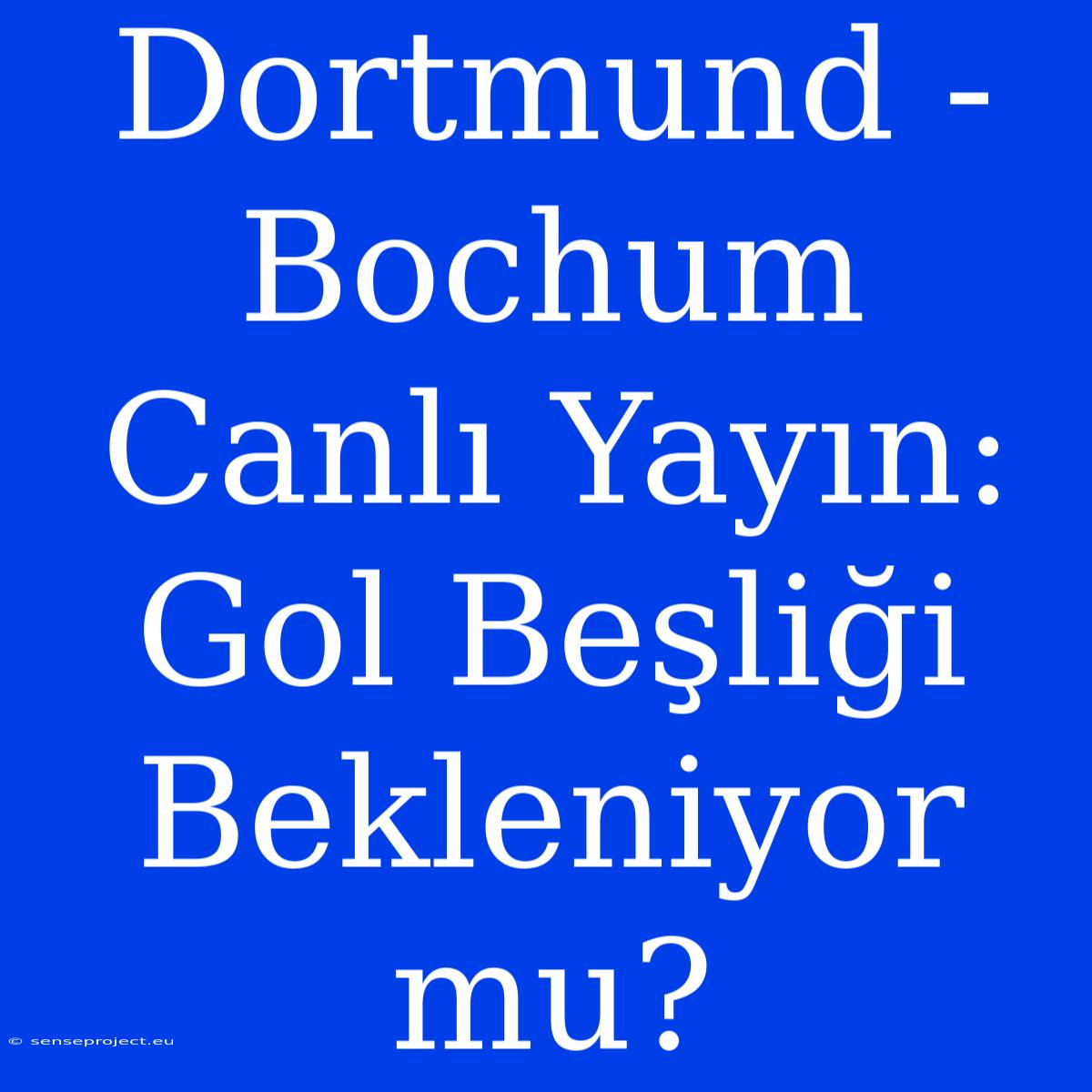 Dortmund - Bochum Canlı Yayın: Gol Beşliği Bekleniyor Mu?