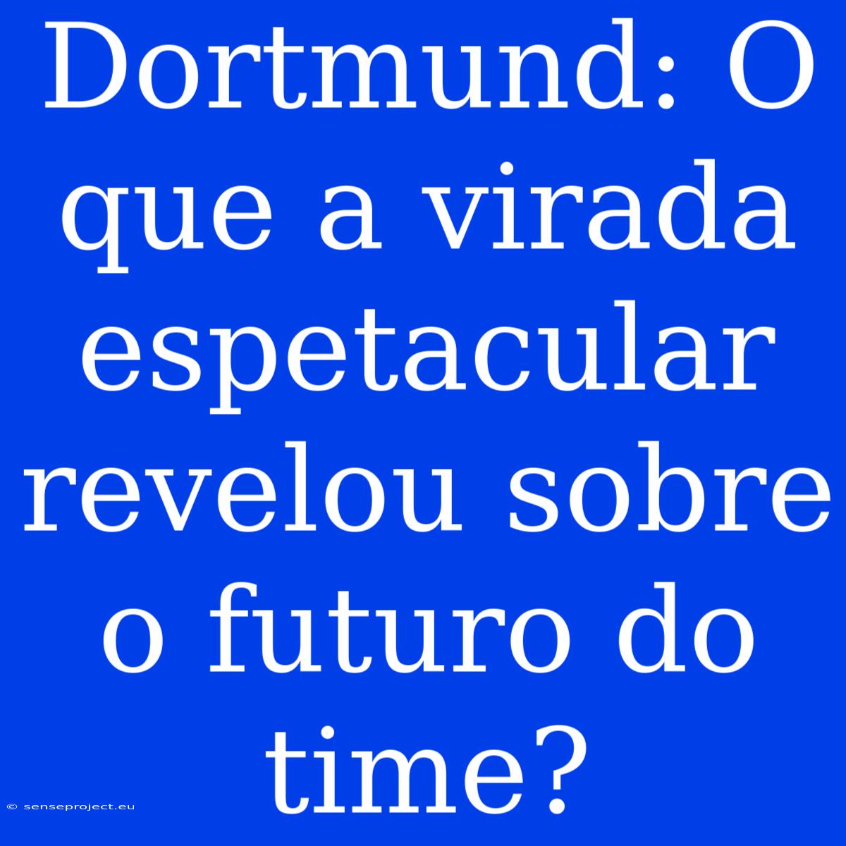 Dortmund: O Que A Virada Espetacular Revelou Sobre O Futuro Do Time?