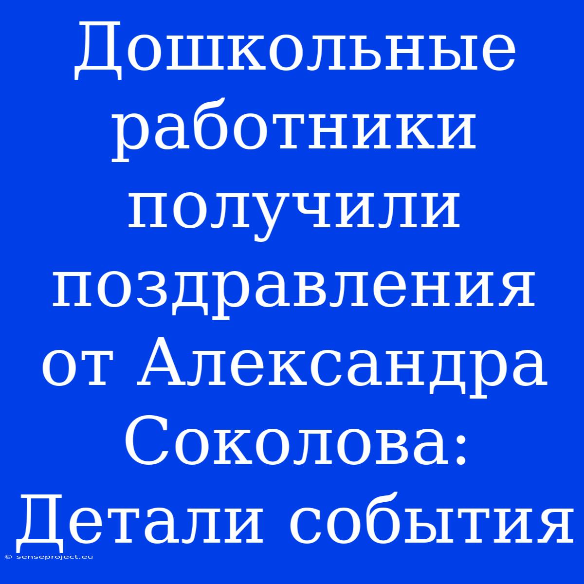 Дошкольные Работники Получили Поздравления От Александра Соколова: Детали События