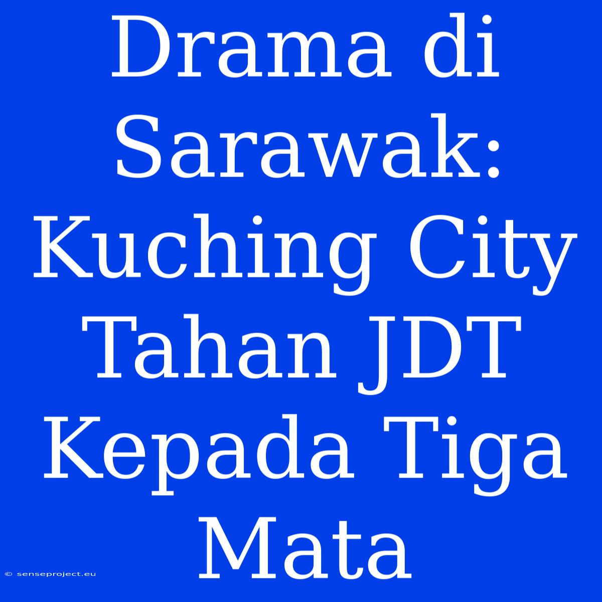 Drama Di Sarawak: Kuching City Tahan JDT Kepada Tiga Mata