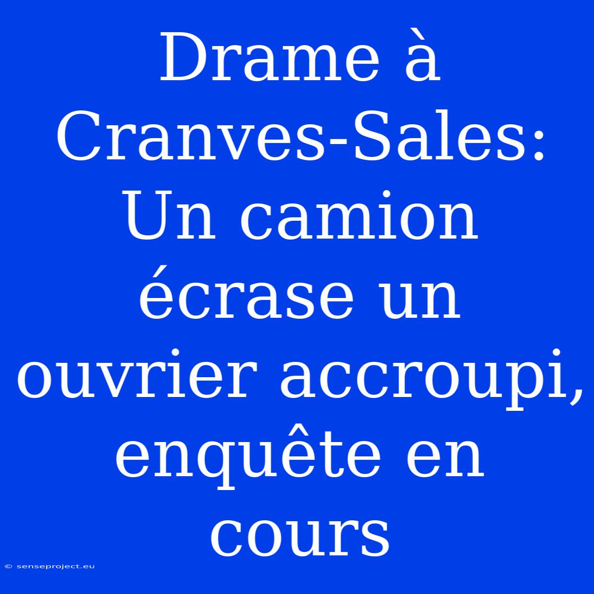 Drame À Cranves-Sales: Un Camion Écrase Un Ouvrier Accroupi, Enquête En Cours