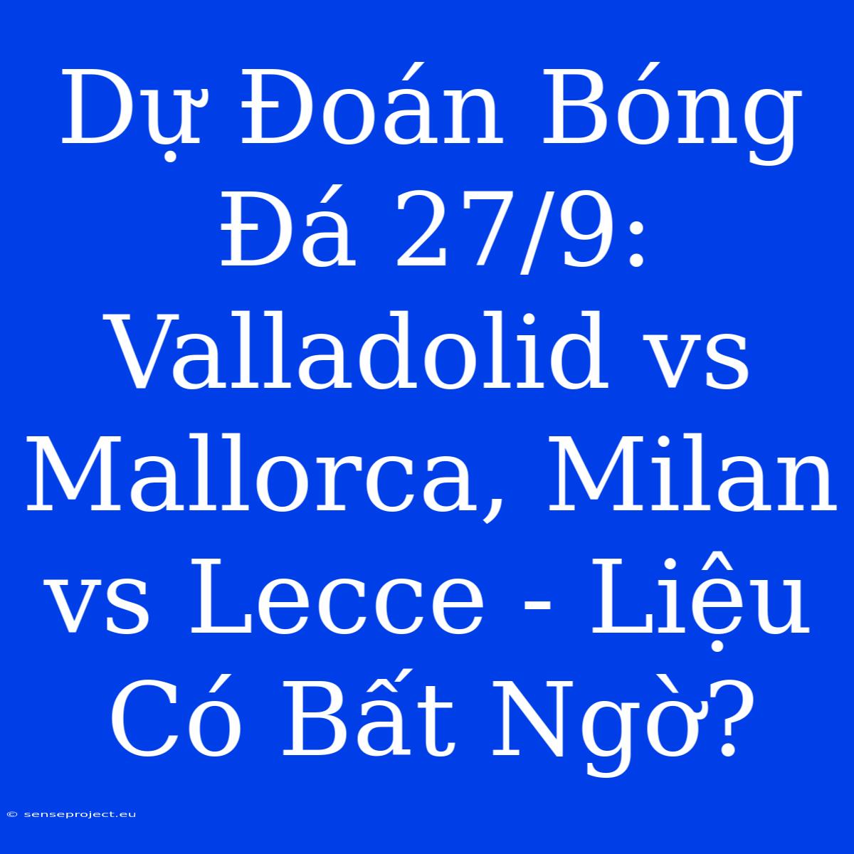 Dự Đoán Bóng Đá 27/9: Valladolid Vs Mallorca, Milan Vs Lecce - Liệu Có Bất Ngờ?