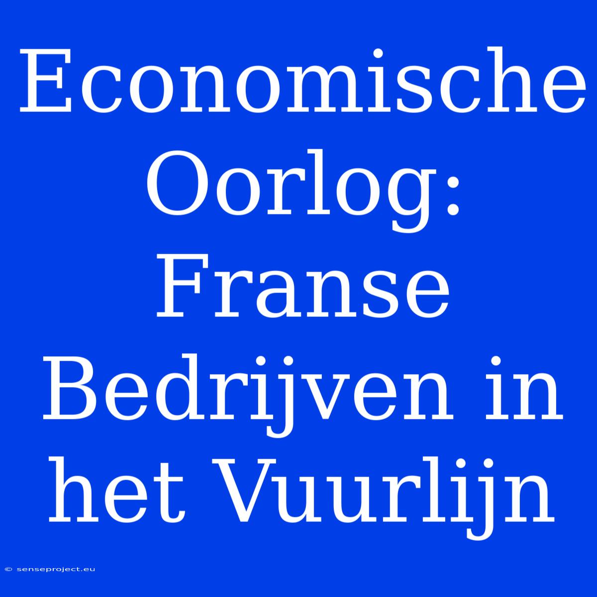 Economische Oorlog: Franse Bedrijven In Het Vuurlijn