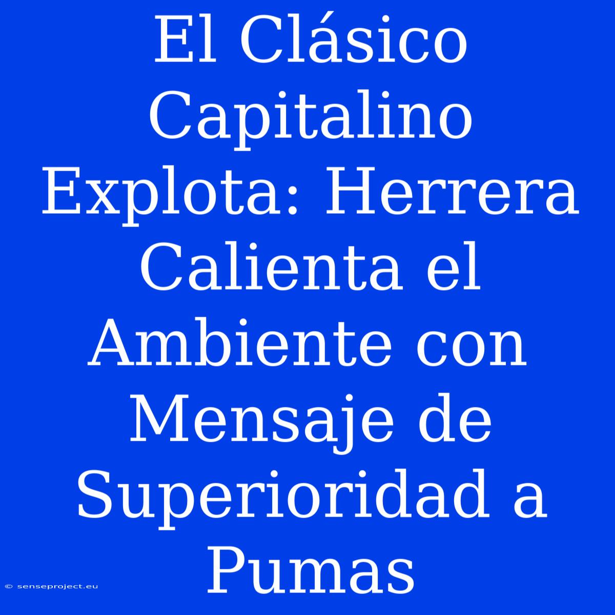 El Clásico Capitalino Explota: Herrera Calienta El Ambiente Con Mensaje De Superioridad A Pumas