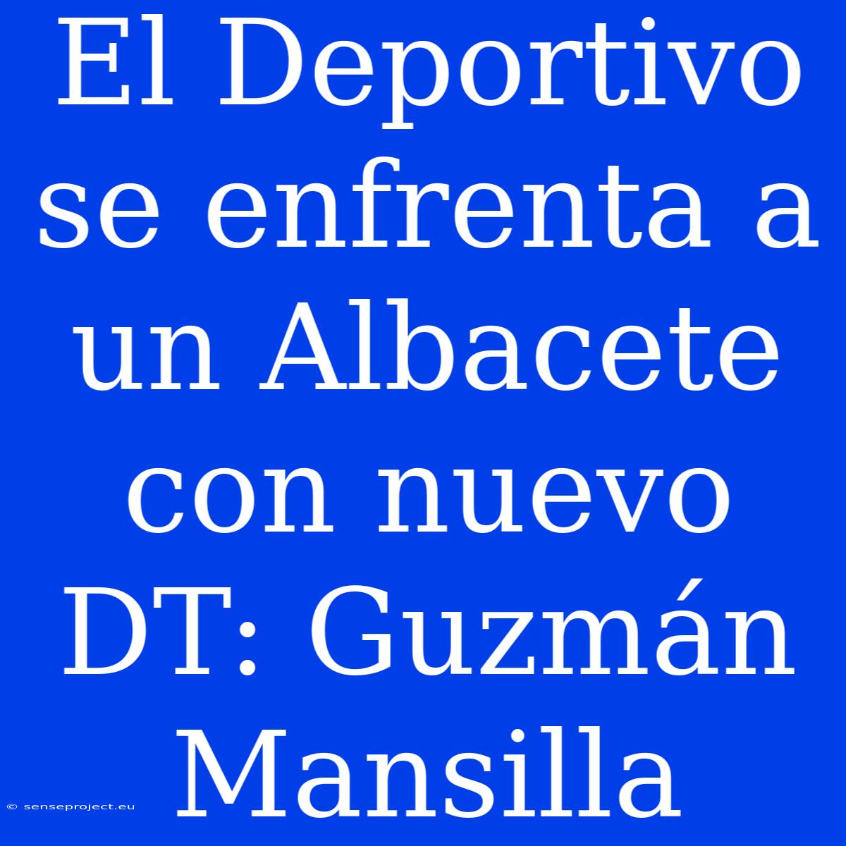 El Deportivo Se Enfrenta A Un Albacete Con Nuevo DT: Guzmán Mansilla