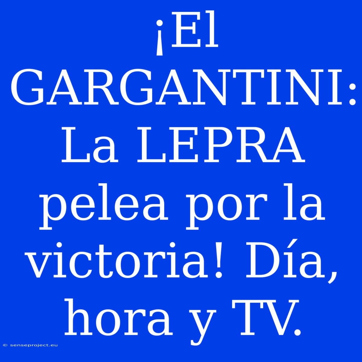 ¡El GARGANTINI: La LEPRA Pelea Por La Victoria! Día, Hora Y TV.