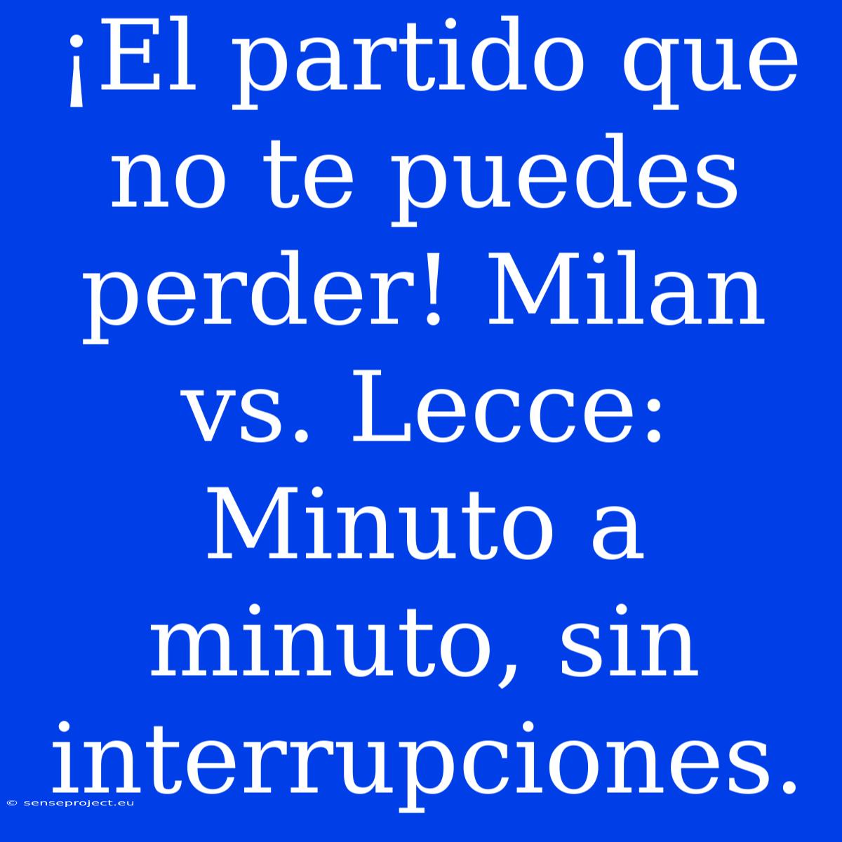 ¡El Partido Que No Te Puedes Perder! Milan Vs. Lecce: Minuto A Minuto, Sin Interrupciones.