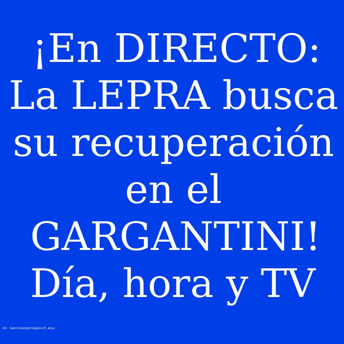 ¡En DIRECTO: La LEPRA Busca Su Recuperación En El GARGANTINI! Día, Hora Y TV