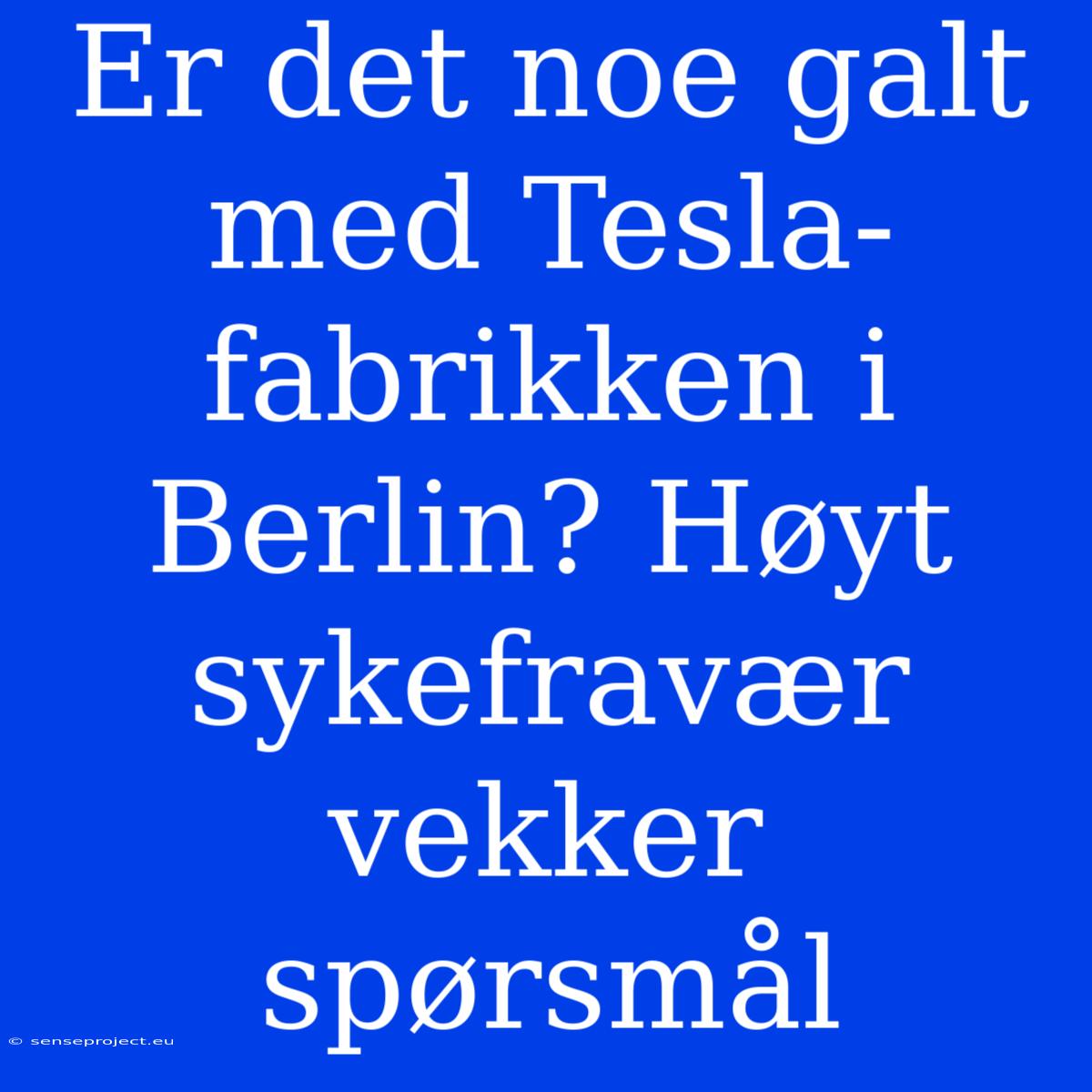 Er Det Noe Galt Med Tesla-fabrikken I Berlin? Høyt Sykefravær Vekker Spørsmål