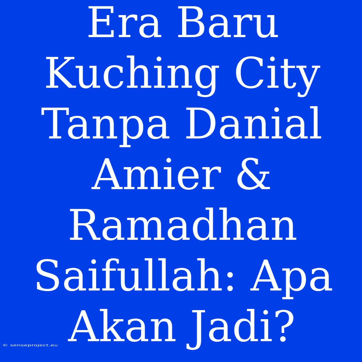 Era Baru Kuching City Tanpa Danial Amier & Ramadhan Saifullah: Apa Akan Jadi?