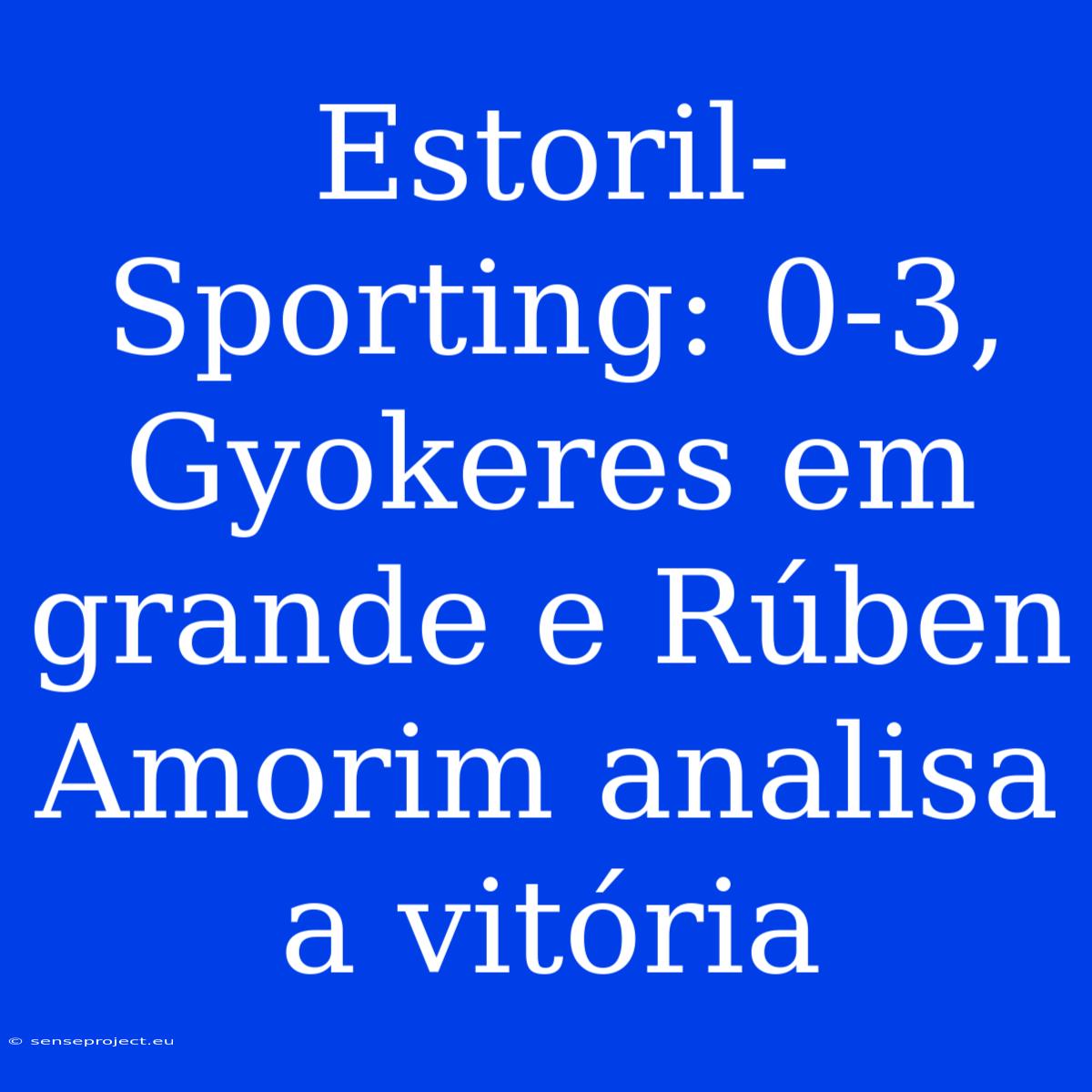 Estoril-Sporting: 0-3, Gyokeres Em Grande E Rúben Amorim Analisa A Vitória