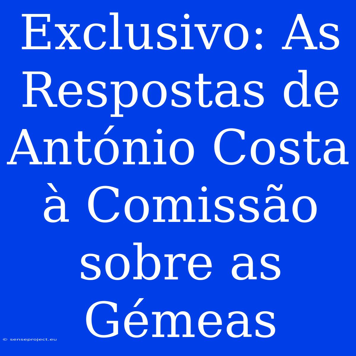 Exclusivo: As Respostas De António Costa À Comissão Sobre As Gémeas