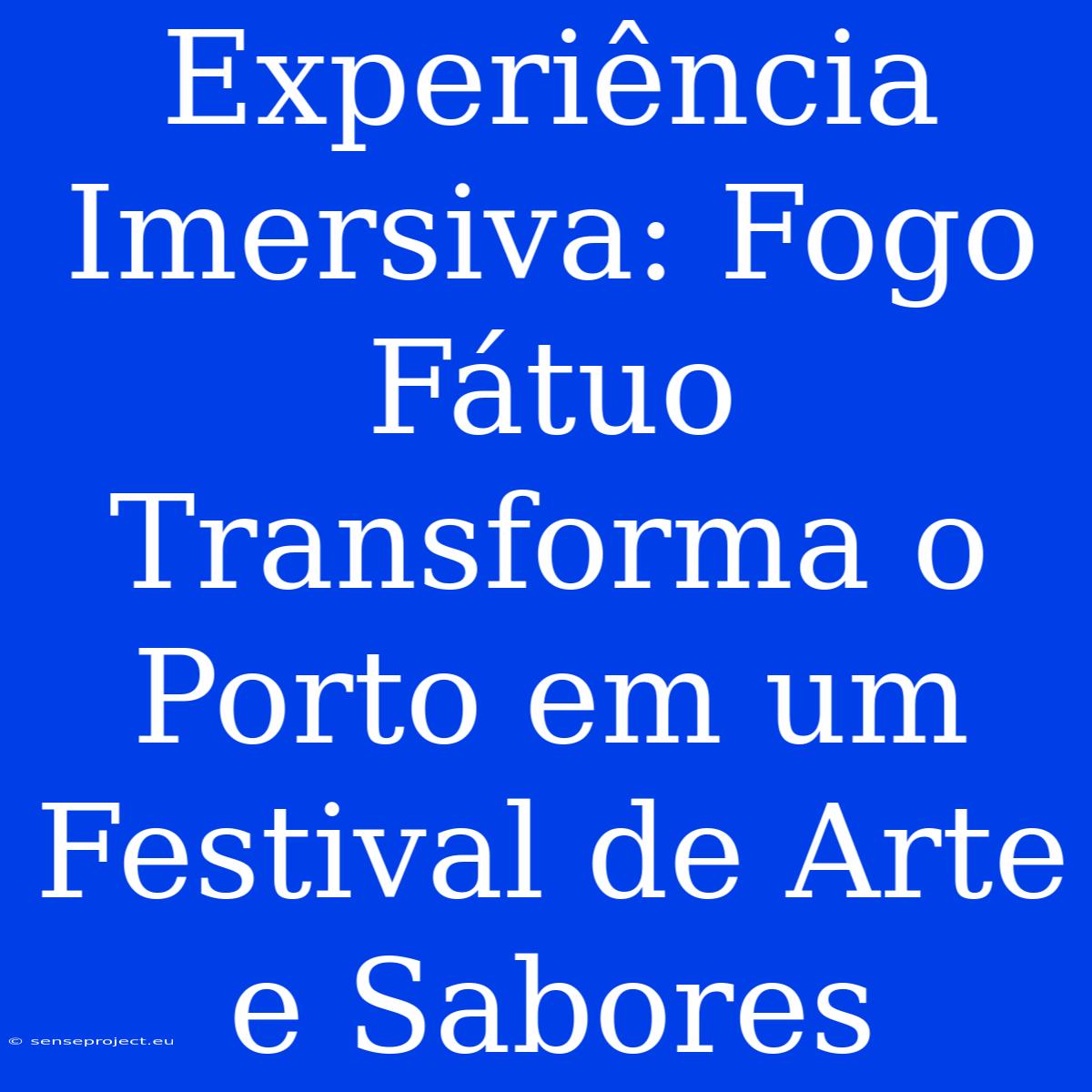 Experiência Imersiva: Fogo Fátuo Transforma O Porto Em Um Festival De Arte E Sabores