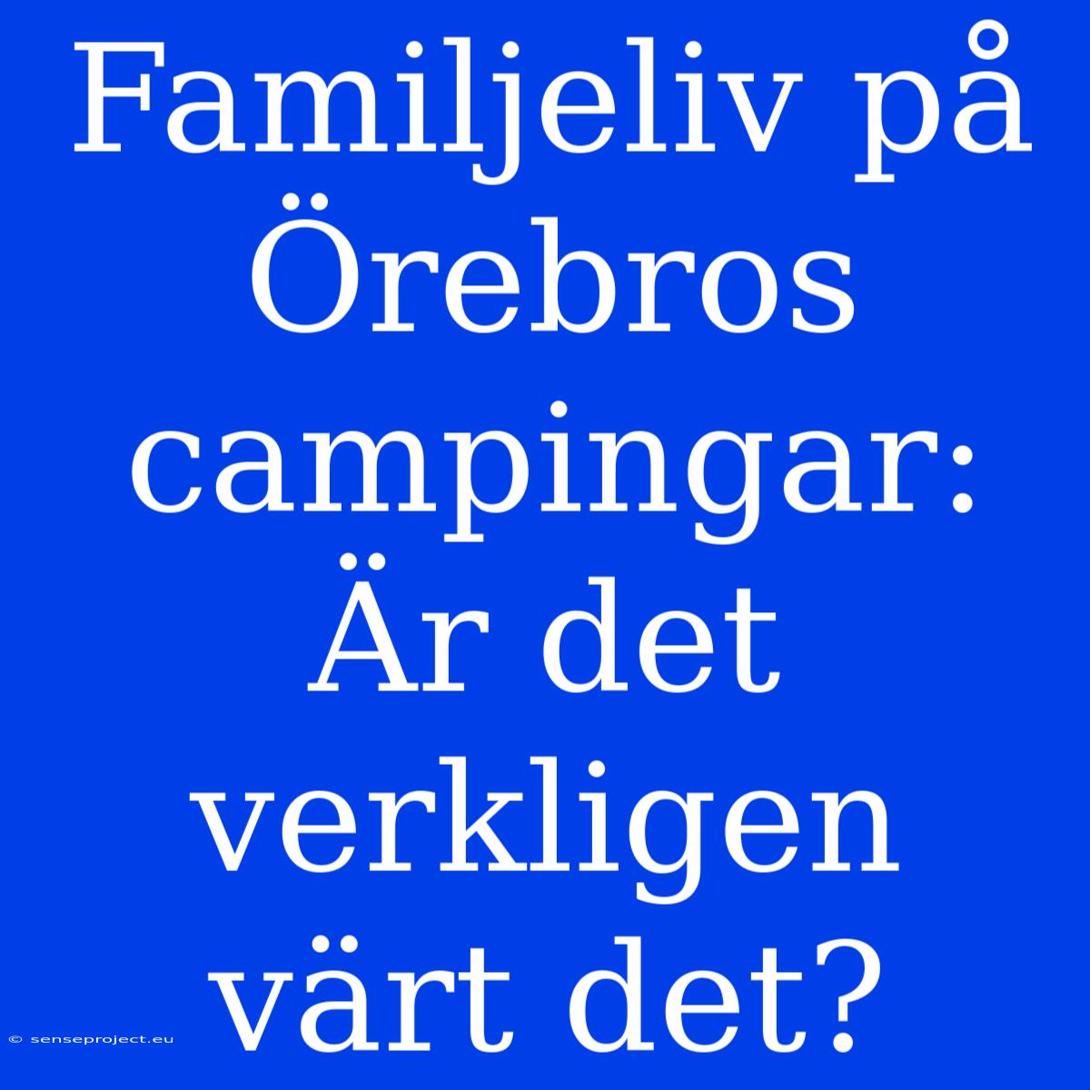 Familjeliv På Örebros Campingar: Är Det Verkligen Värt Det?