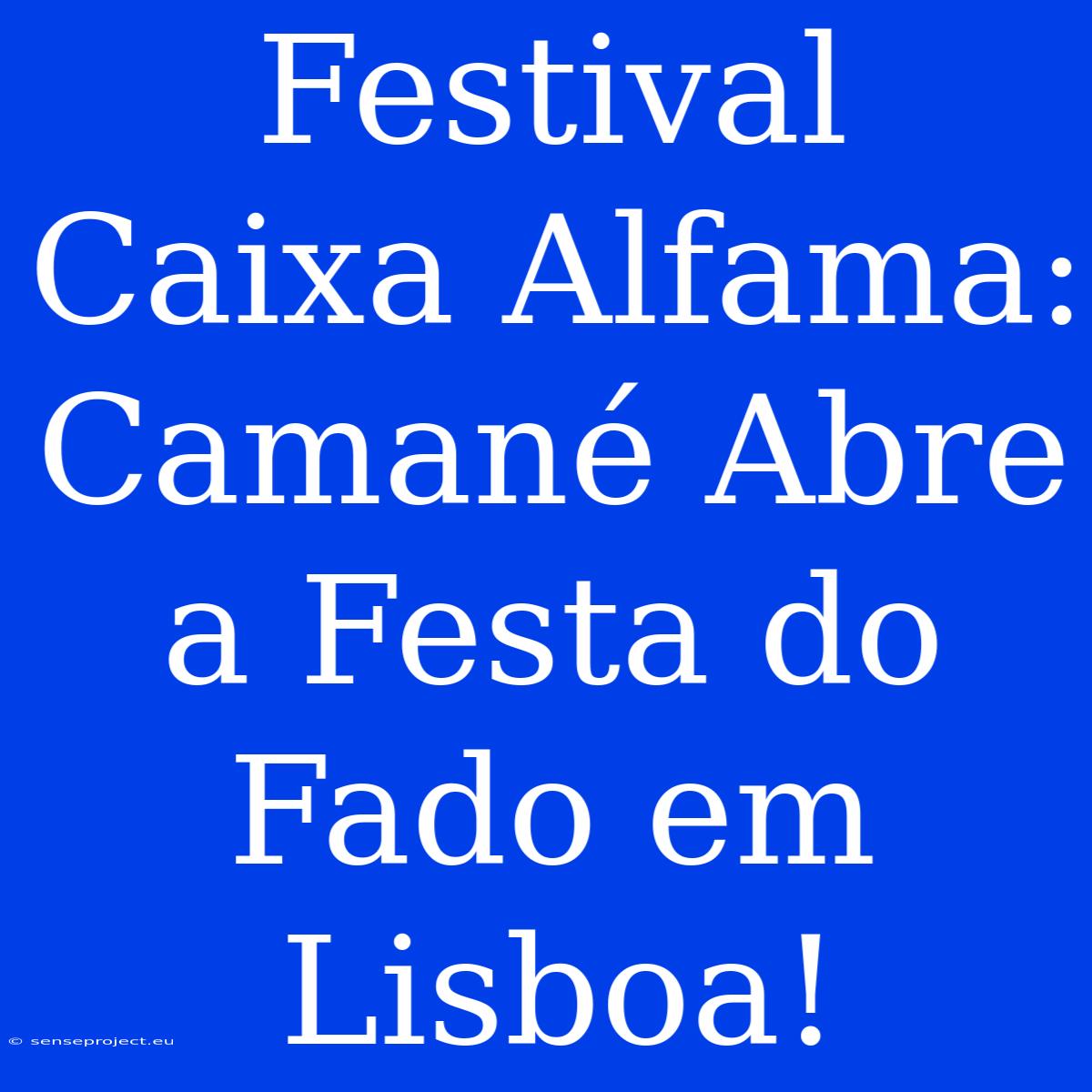 Festival Caixa Alfama: Camané Abre A Festa Do Fado Em Lisboa!