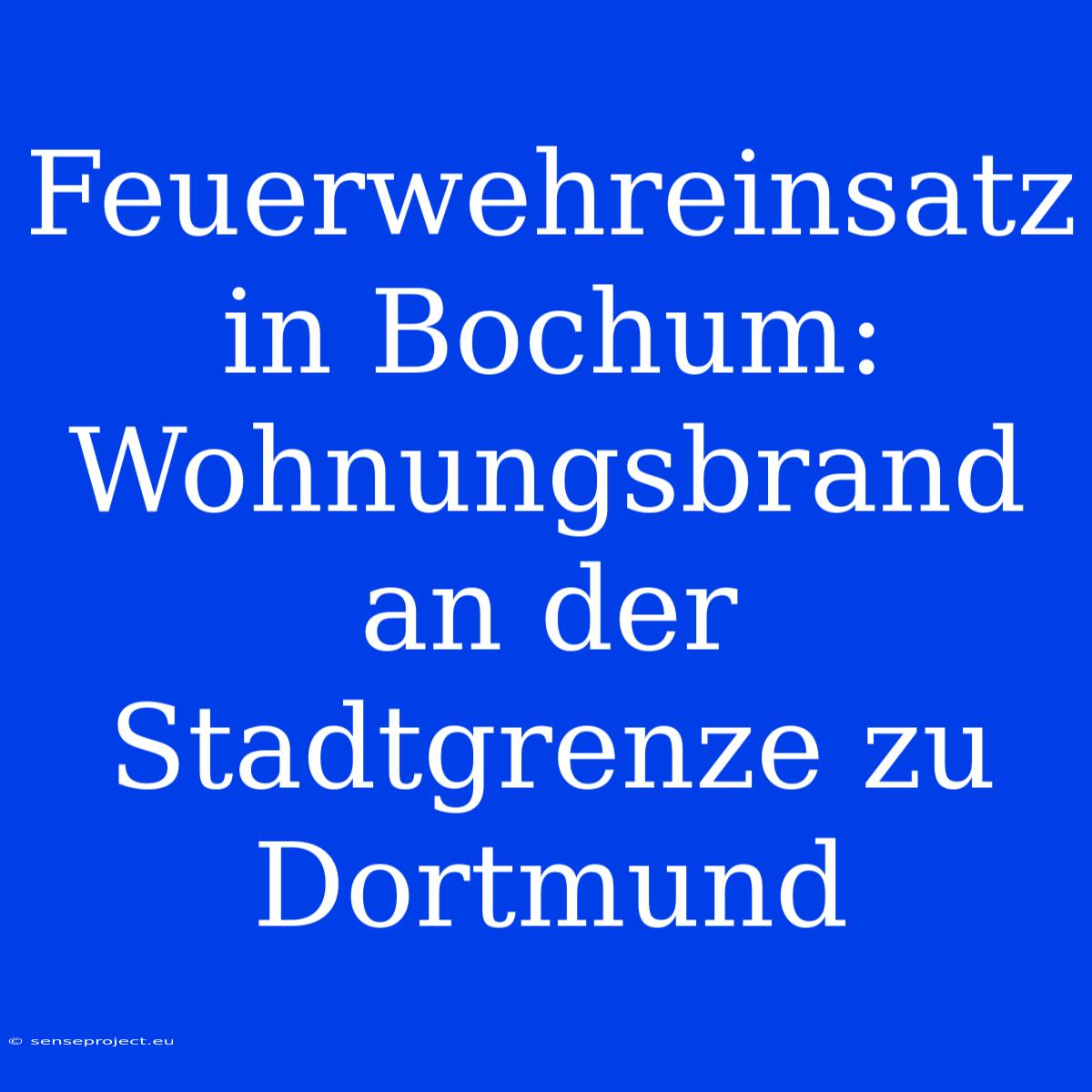 Feuerwehreinsatz In Bochum: Wohnungsbrand An Der Stadtgrenze Zu Dortmund