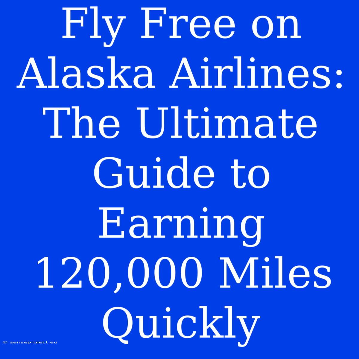 Fly Free On Alaska Airlines: The Ultimate Guide To Earning 120,000 Miles Quickly