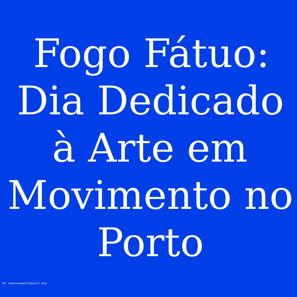 Fogo Fátuo: Dia Dedicado À Arte Em Movimento No Porto