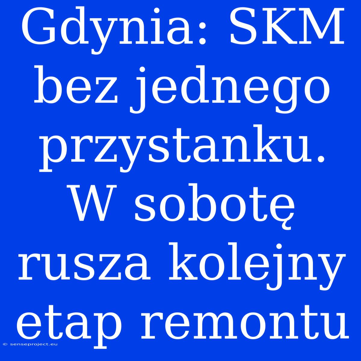 Gdynia: SKM Bez Jednego Przystanku. W Sobotę Rusza Kolejny Etap Remontu