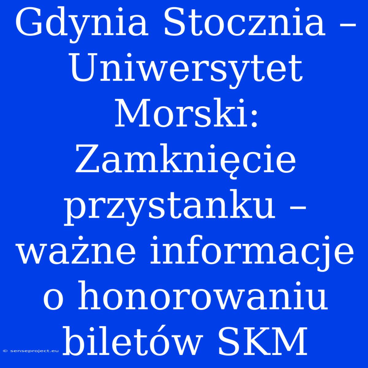 Gdynia Stocznia – Uniwersytet Morski: Zamknięcie Przystanku – Ważne Informacje O Honorowaniu Biletów SKM